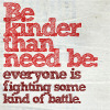 jesse_the_k: text: Be kinder than need be: everyone is fighting some kind of battle (Be kinder)