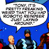 muccamukk: The Illuminate, with Xavier saying: Tony, it's pretty freaking weird that you had a robotic reindeer just lying around. (Marvel: Christmas)