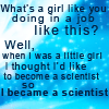 megpie71: "Well, when I was a little girl, I thought I'd like to become a scientist, so I became a scientist" (DrWho 2, feminism, Scientist)